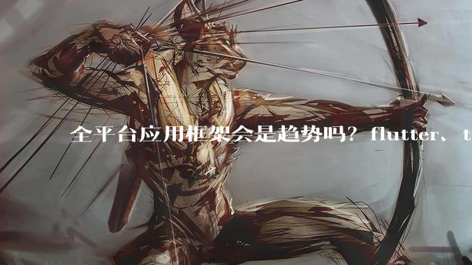 全平台应用框架会是趋势吗？flutter、tauri、maui你更看好哪一个？