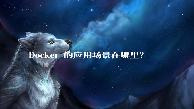 Docker 的应用场景在哪里？