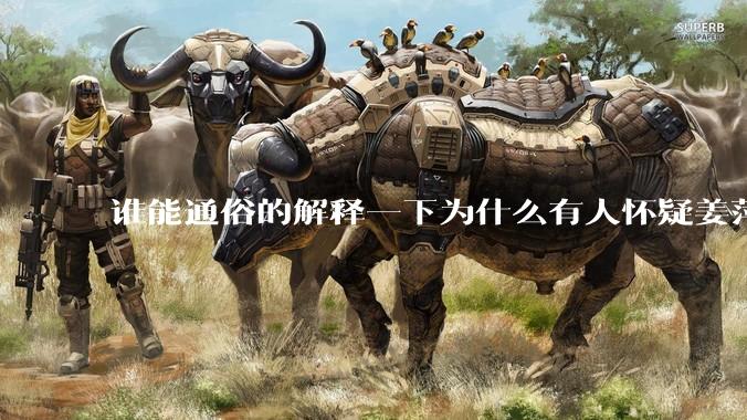 谁能通俗的解释一下为什么有人怀疑姜萍?