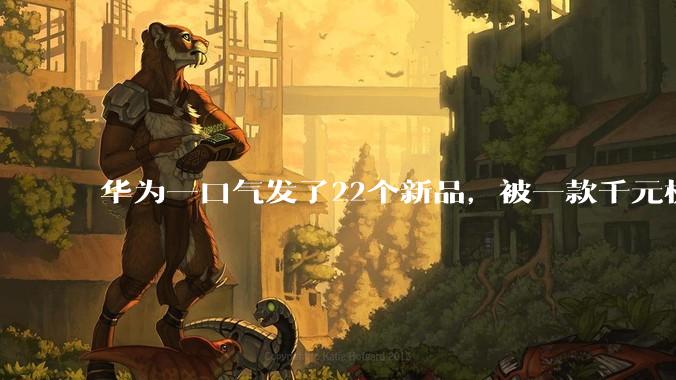华为一口气发了22个新品，被一款千元机抢了风头。。。_&type_jpg_鸿蒙
