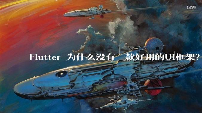 Flutter 为什么没有一款好用的UI框架？