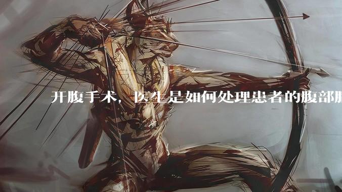 开腹手术，医生是如何处理患者的腹部脂肪的？