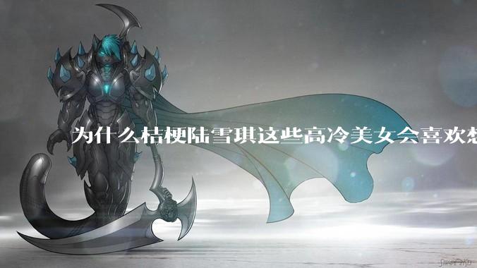 为什么桔梗陆雪琪这些高冷美女会喜欢想往平凡男主?