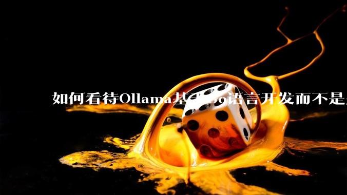 如何看待Ollama基于Go语言开发而不是别的编程语言？