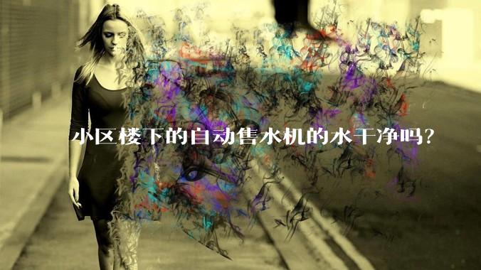 小区楼下的自动售水机的水干净吗？