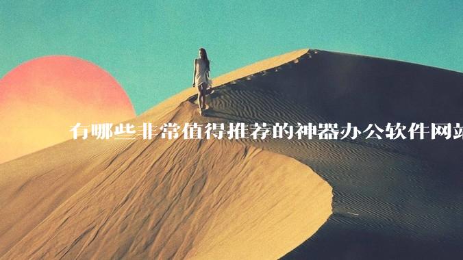 有哪些非常值得推荐的神器办公软件网站在线工具？